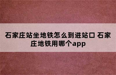 石家庄站坐地铁怎么到进站口 石家庄地铁用哪个app